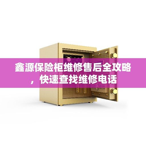 鑫源保险柜维修售后全攻略,快速查找维修电话 鑫源保险柜维修售后全攻略,快速查找维修电话