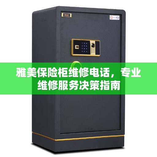 雅美保险柜维修电话，专业维修服务决策指南
