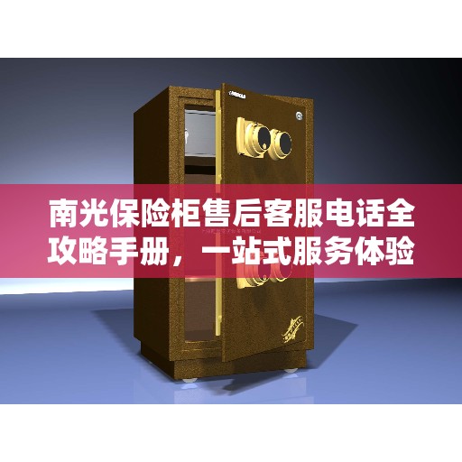 南光保险柜售后客服电话全攻略手册,一站式服务体验 南光保险柜售后客服电话全攻略手册,一站式服务体验