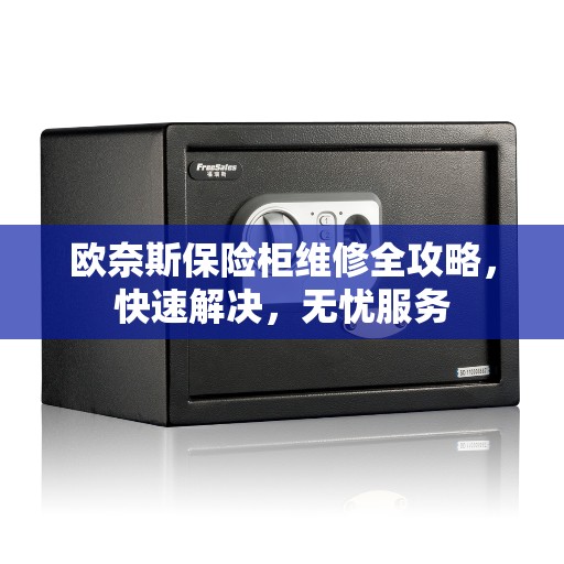 欧奈斯保险柜维修全攻略，快速解决，无忧服务
