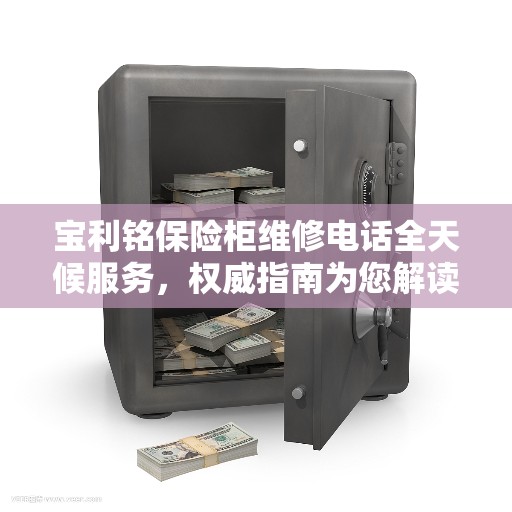 宝利铭保险柜维修电话全天候服务，权威指南为您解读锁事烦恼