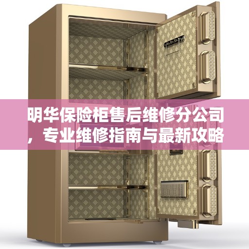 明华保险柜售后维修分公司，专业维修指南与最新攻略