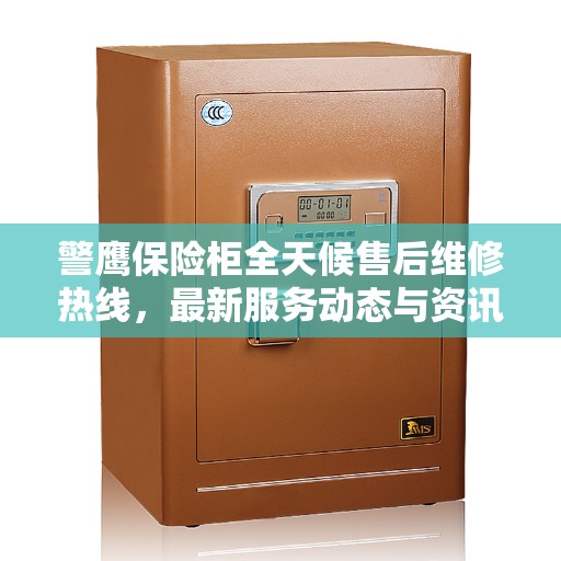 警鹰保险柜全天候售后维修热线，最新服务动态与资讯速递