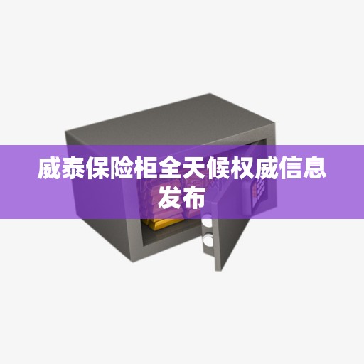 威泰保险柜全天候权威信息发布