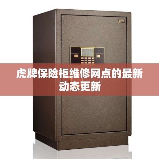 虎牌保险柜维修网点的最新动态更新