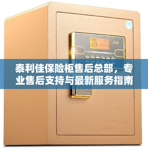 泰利佳保险柜售后总部，专业售后支持与最新服务指南攻略