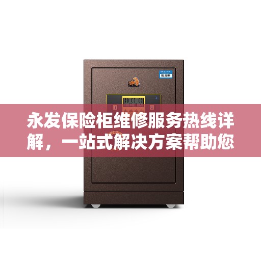 永发保险柜维修服务热线详解，一站式解决方案帮助您轻松解决问题