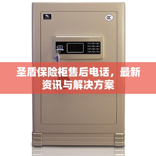 圣盾保险柜售后电话，最新资讯与解决方案