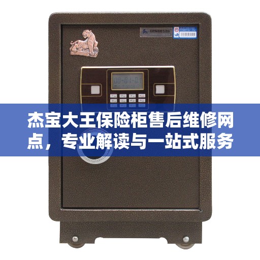 杰宝大王保险柜售后维修网点，专业解读与一站式服务体验