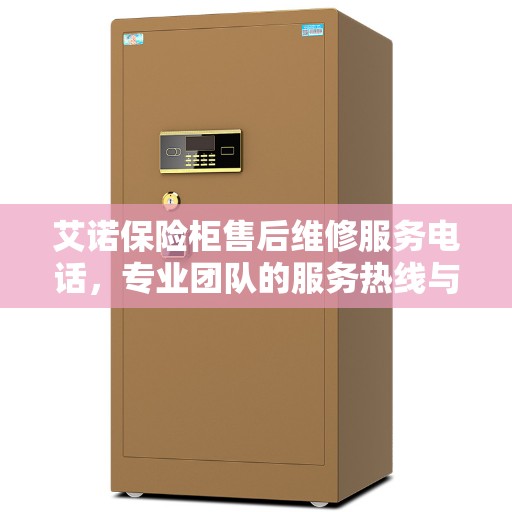 艾诺保险柜售后维修服务电话，专业团队的服务热线与决策指南
