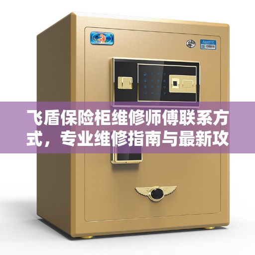 飞盾保险柜维修师傅联系方式，专业维修指南与最新攻略