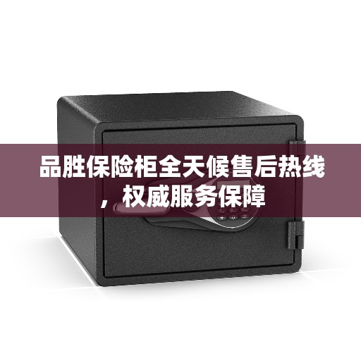 品胜保险柜全天候售后热线，权威服务保障