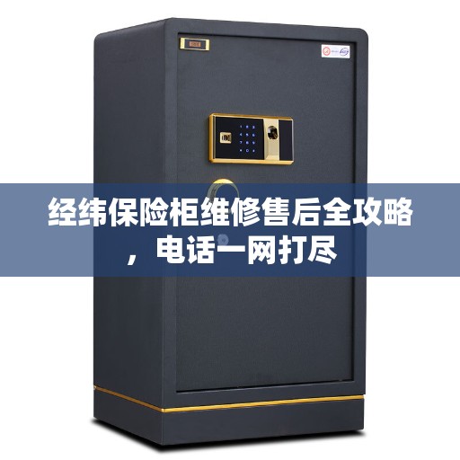 经纬保险柜维修售后全攻略，电话一网打尽