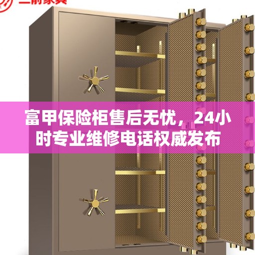 富甲保险柜售后无忧，24小时专业维修电话权威发布