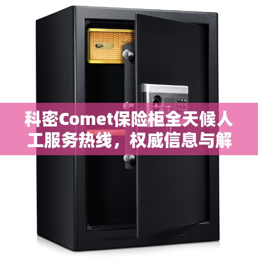 科密Comet保险柜全天候人工服务热线，权威信息与解决方案支持