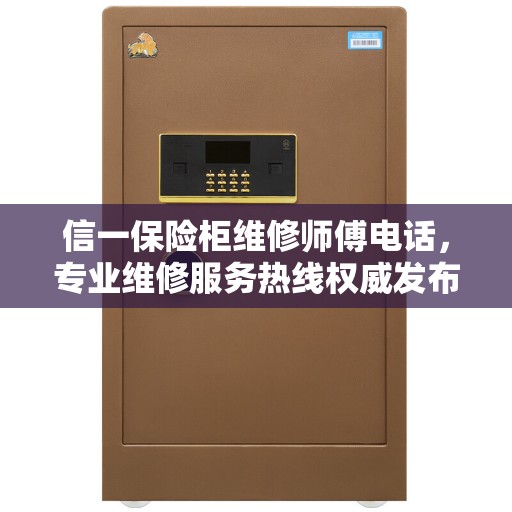 信一保险柜维修师傅电话，专业维修服务热线权威发布