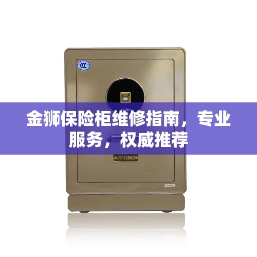 金狮保险柜维修指南，专业服务，权威推荐