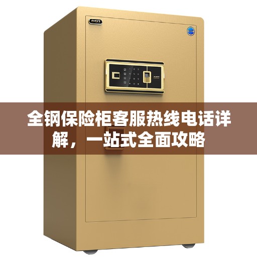 全钢保险柜客服热线电话详解，一站式全面攻略