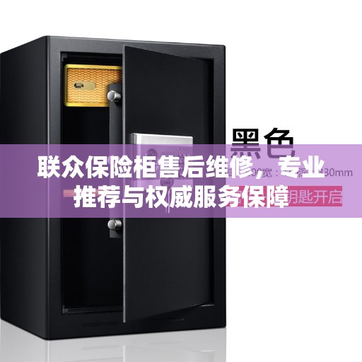 联众保险柜售后维修，专业推荐与权威服务保障