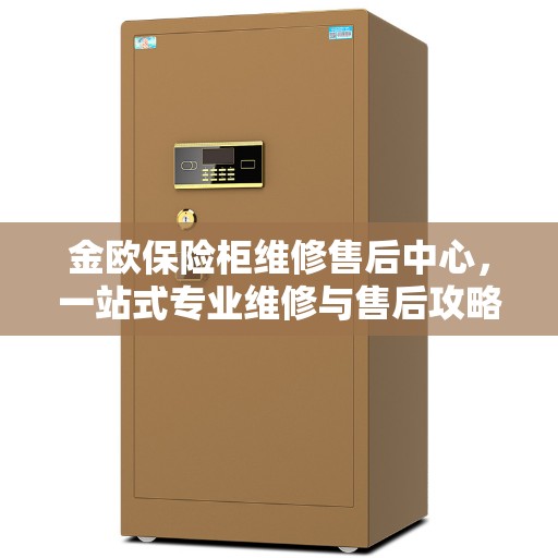 金欧保险柜维修售后中心，一站式专业维修与售后攻略