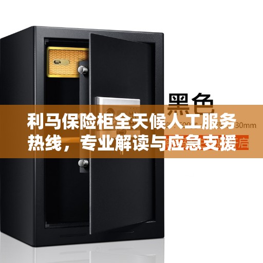 利马保险柜全天候人工服务热线，专业解读与应急支援
