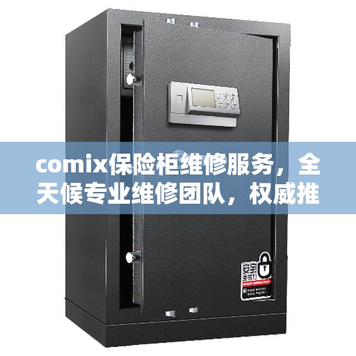 comix保险柜维修服务，全天候专业维修团队，权威推荐热线！