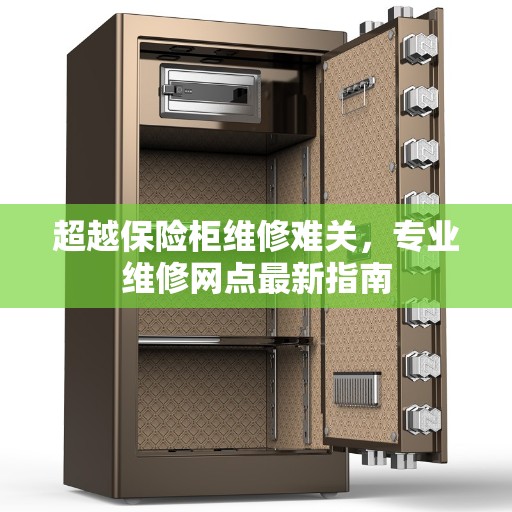 超越保险柜维修难关,专业维修网点最新指南 超越保险柜维修难关,专业维修网点最新指南