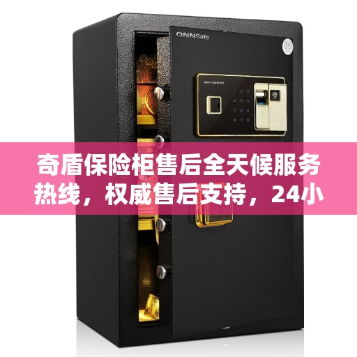 奇盾保险柜售后全天候服务热线，权威售后支持，24小时无忧服务