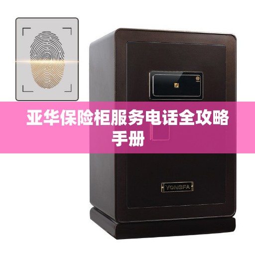 亚华保险柜服务电话全攻略手册