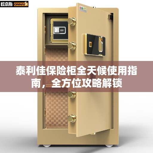 泰利佳保险柜全天候使用指南，全方位攻略解锁