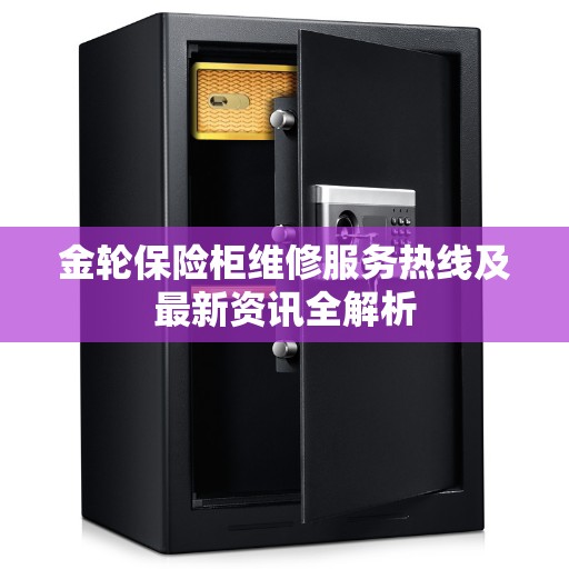 金轮保险柜维修服务热线及最新资讯全解析