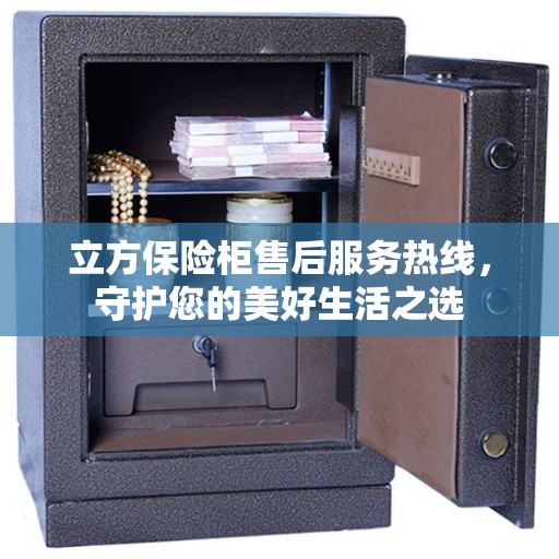 立方保险柜售后服务热线，守护您的美好生活之选