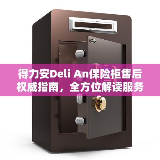 得力安Deli An保险柜售后权威指南，全方位解读服务细节