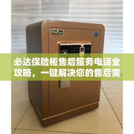 必达保险柜售后服务电话全攻略，一键解决您的售后需求