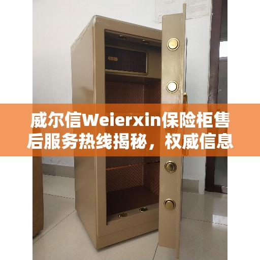 威尔信Weierxin保险柜售后服务热线揭秘，权威信息直达通道
