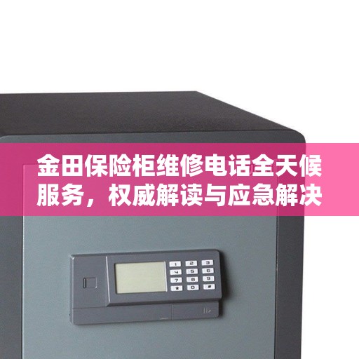 金田保险柜维修电话全天候服务，权威解读与应急解决方案