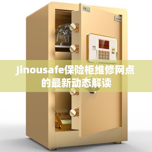 Jinousafe保险柜维修网点的最新动态解读 Jinousafe保险柜维修网点的最新动态解读