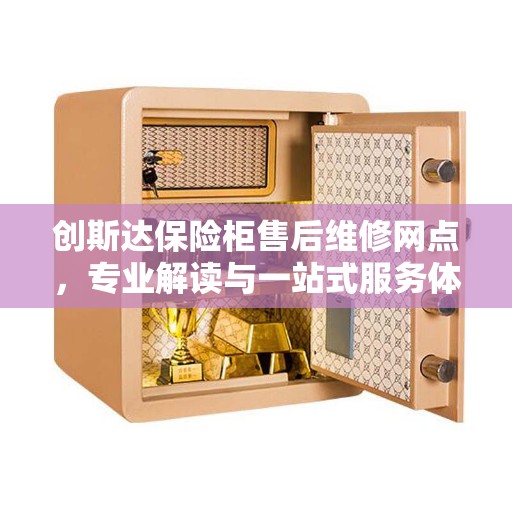 创斯达保险柜售后维修网点，专业解读与一站式服务体验