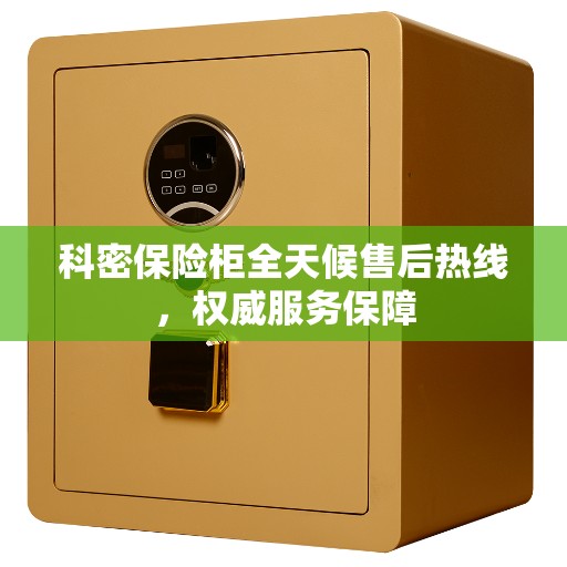科密保险柜全天候售后热线，权威服务保障