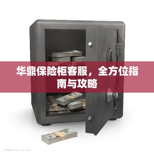 华鼎保险柜客服，全方位指南与攻略