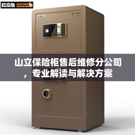 山立保险柜售后维修分公司，专业解读与解决方案