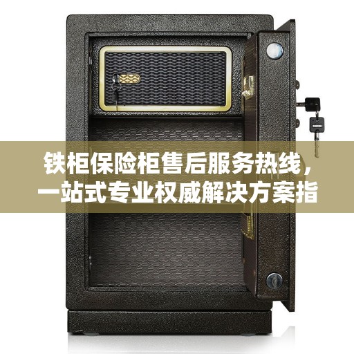 铁柜保险柜售后服务热线，一站式专业权威解决方案指南
