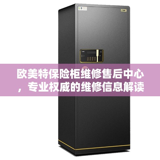 欧美特保险柜维修售后中心，专业权威的维修信息解读
