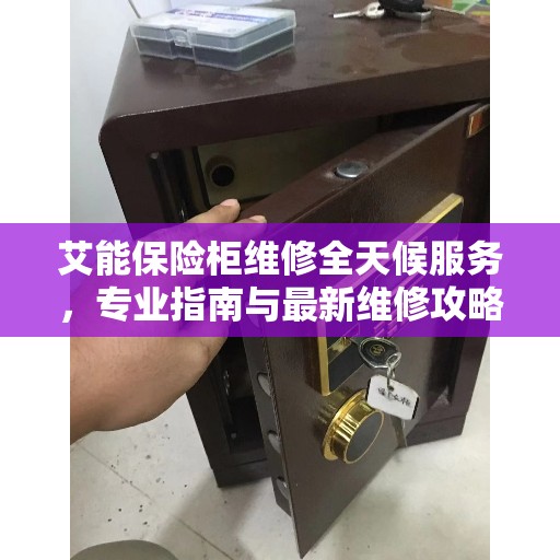 艾能保险柜维修全天候服务，专业指南与最新维修攻略