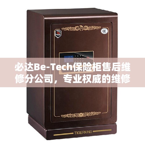 必达Be-Tech保险柜售后维修分公司，专业权威的维修服务解读