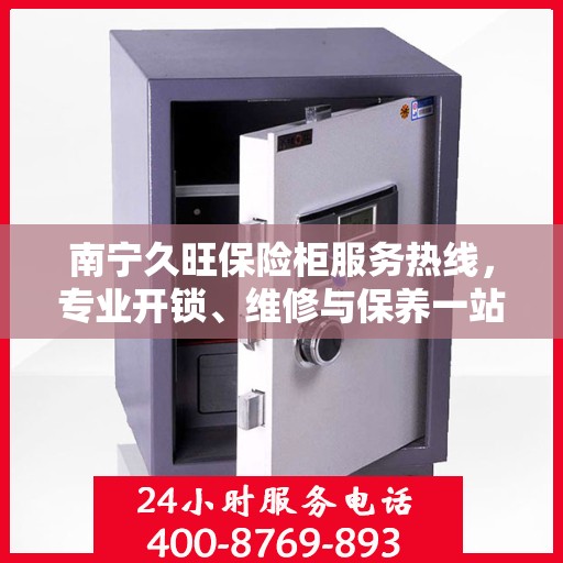 南宁久旺保险柜服务热线，专业开锁、维修与保养一站式解决方案