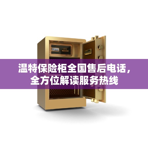 温特保险柜全国售后电话，全方位解读服务热线