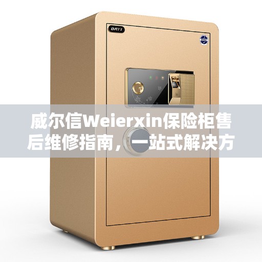 威尔信Weierxin保险柜售后维修指南，一站式解决方案全攻略