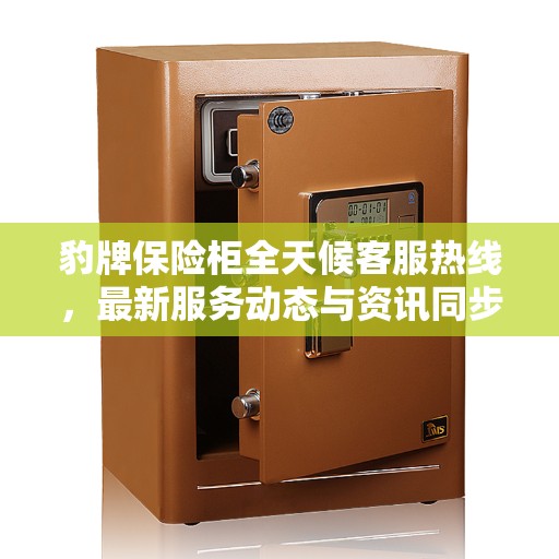 豹牌保险柜全天候客服热线，最新服务动态与资讯同步