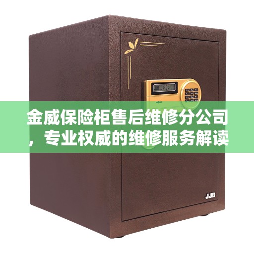 金威保险柜售后维修分公司，专业权威的维修服务解读
